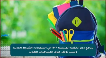 برنامج دعم الحقيبة المدرسية 1447 في السعودية: الشروط الجديدة وسبب توقف صرف المساعدات للطلاب